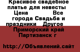 Красивое свадебное платье для невесты › Цена ­ 15 000 - Все города Свадьба и праздники » Другое   . Приморский край,Партизанск г.